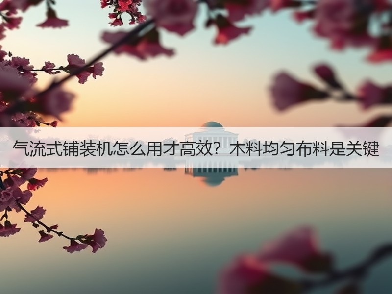 气流式铺装机怎么用才高效？木料均匀布料是关键