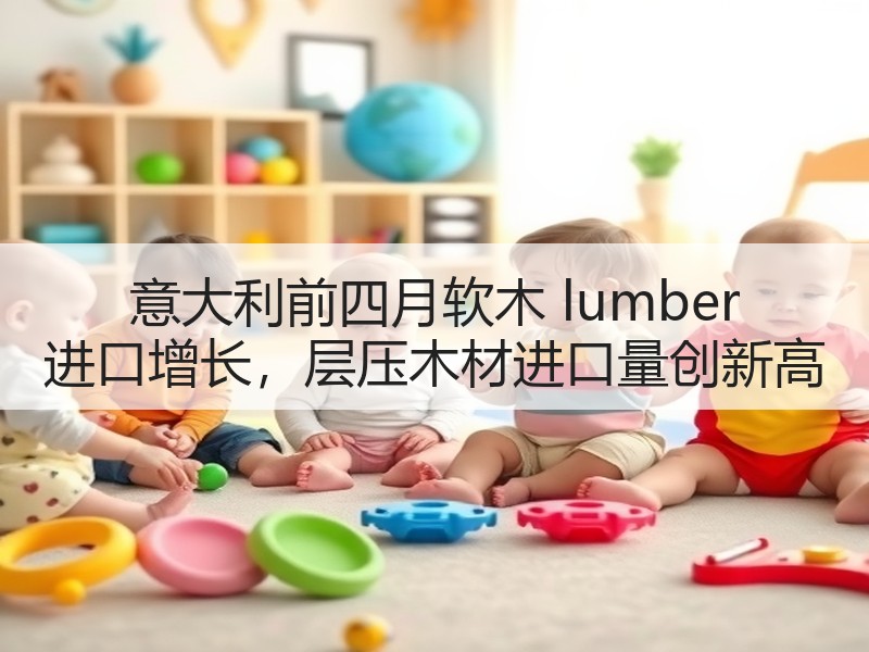 意大利前四月软木 lumber 进口增长，层压木材进口量创新高