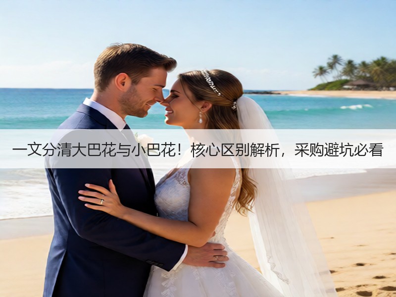 一文分清大巴花与小巴花！核心区别解析，采购避坑必看