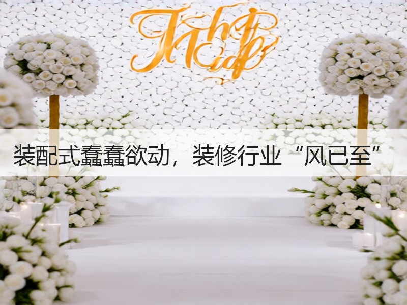 装配式蠢蠢欲动，装修行业“风已至”