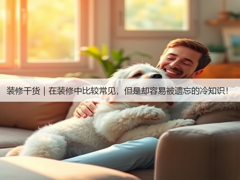 装修干货｜在装修中比较常见，但是却容易被遗忘的冷知识！