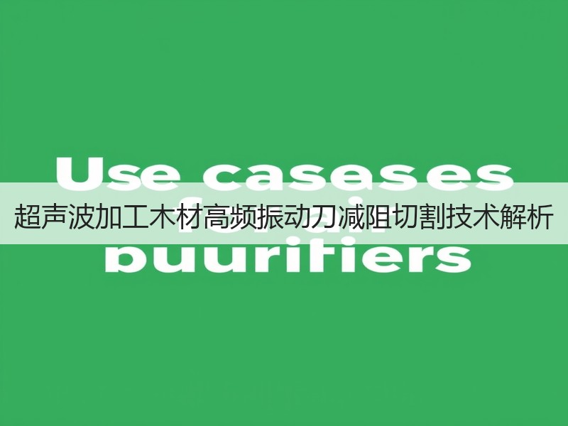 超声波加工木材高频振动刀减阻切割技术解析