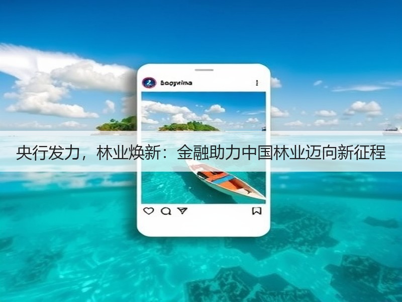 央行发力，林业焕新：金融助力中国林业迈向新征程