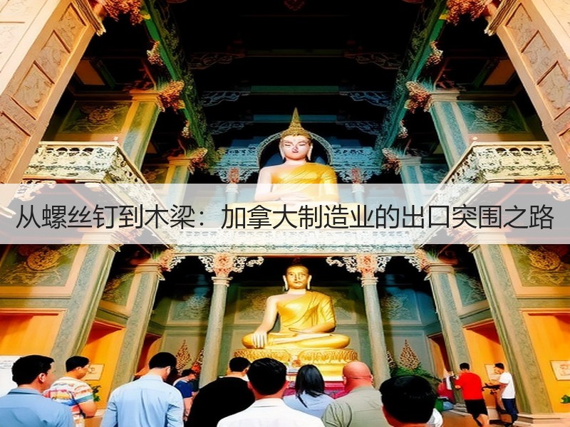 从螺丝钉到木梁：加拿大制造业的出口突围之路