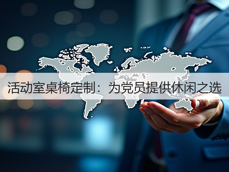 活动室桌椅定制：为党员提供休闲之选