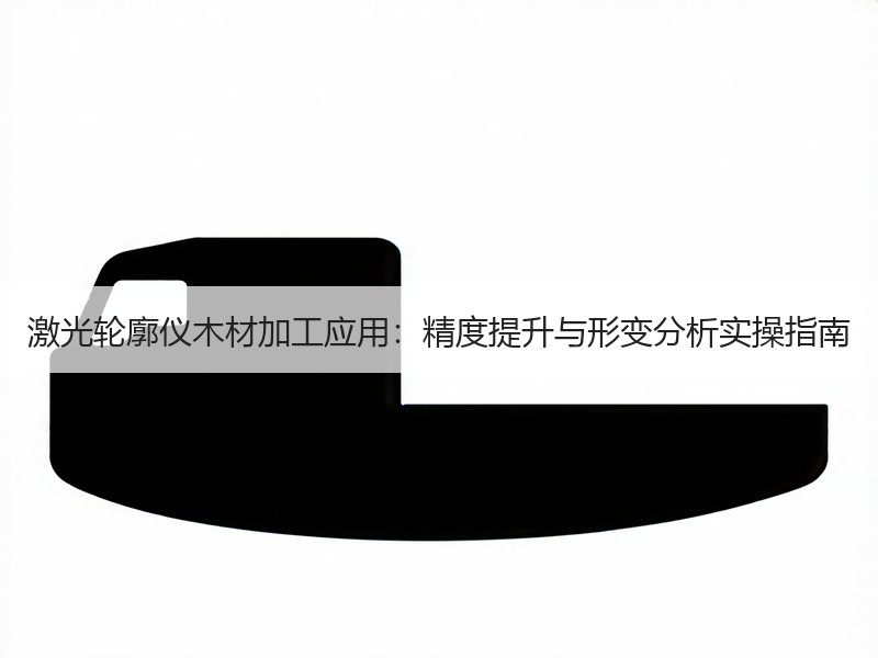 激光轮廓仪木材加工应用：精度提升与形变分析实操指南