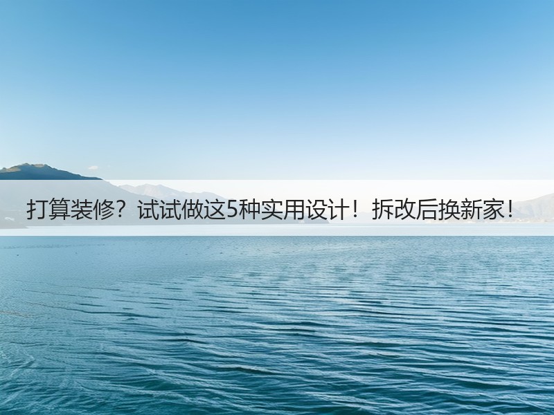 打算装修？试试做这5种实用设计！拆改后换新家！