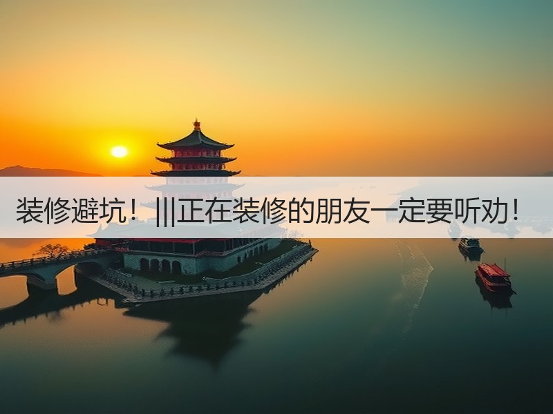 装修避坑！|||正在装修的朋友一定要听劝！