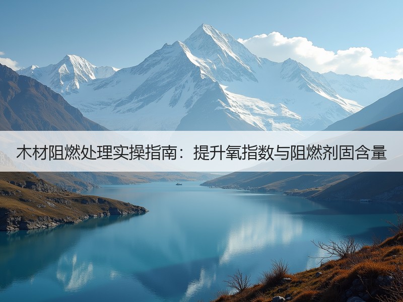 木材阻燃处理实操指南：提升氧指数与阻燃剂固含量