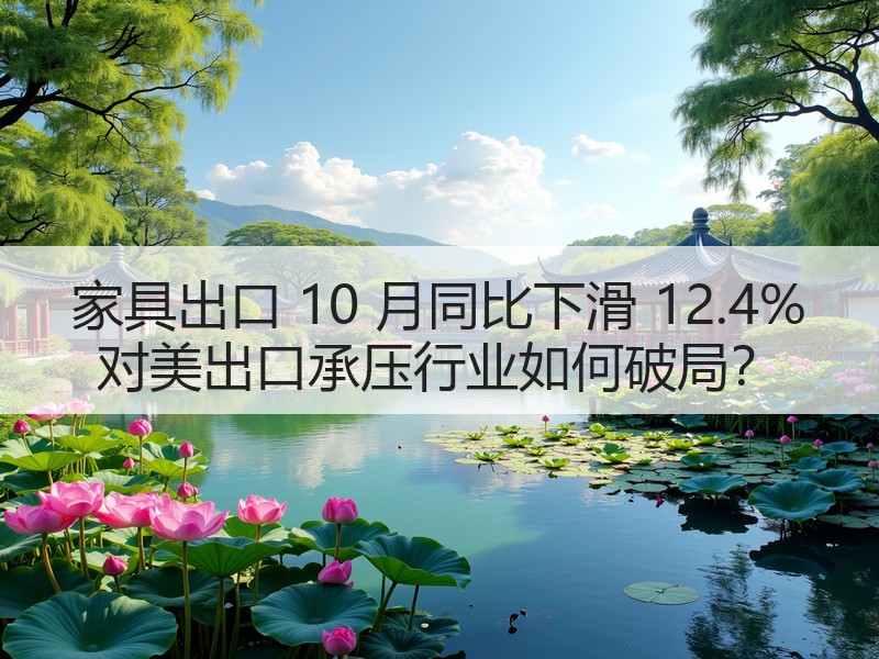 家具出口 10 月同比下滑 12.4% 对美出口承压行业如何破局？