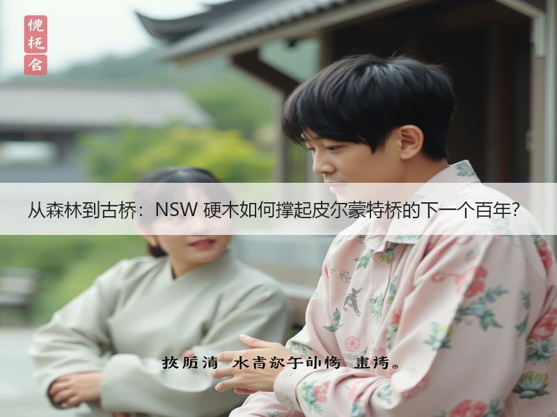 从森林到古桥：NSW 硬木如何撑起皮尔蒙特桥的下一个百年？