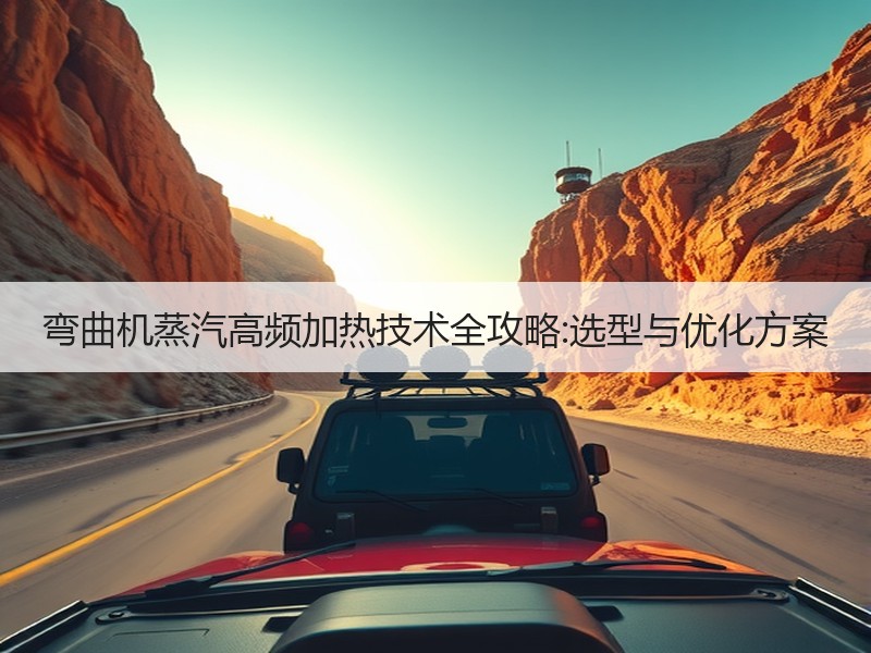 弯曲机蒸汽高频加热技术全攻略:选型与优化方案