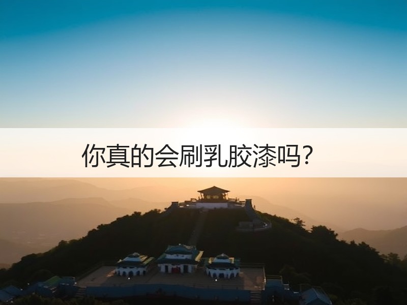 你真的会刷乳胶漆吗？