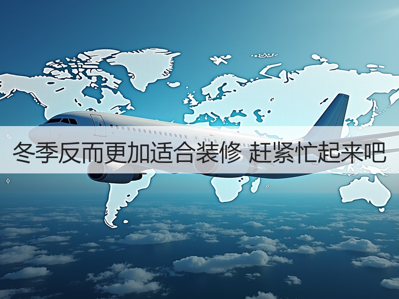 冬季反而更加适合装修 赶紧忙起来吧