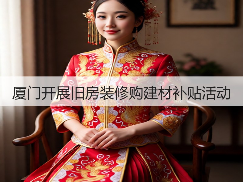 厦门开展旧房装修购建材补贴活动
