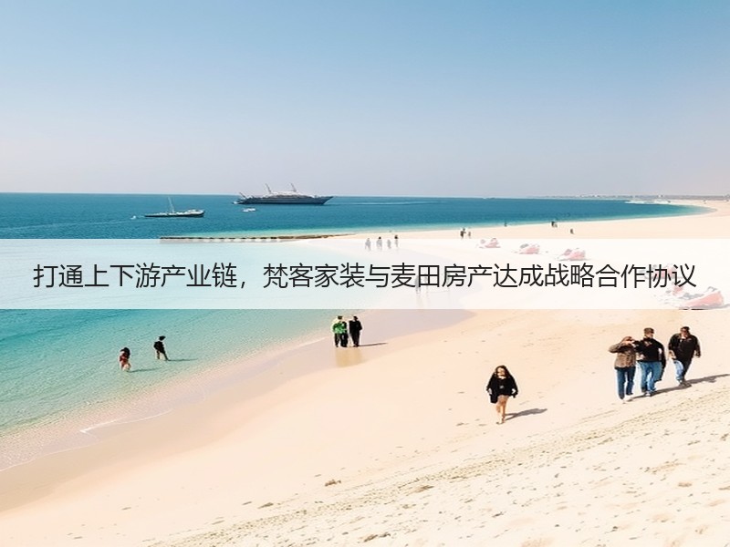 打通上下游产业链，梵客家装与麦田房产达成战略合作协议