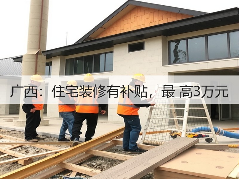 广西：住宅装修有补贴，最 高3万元