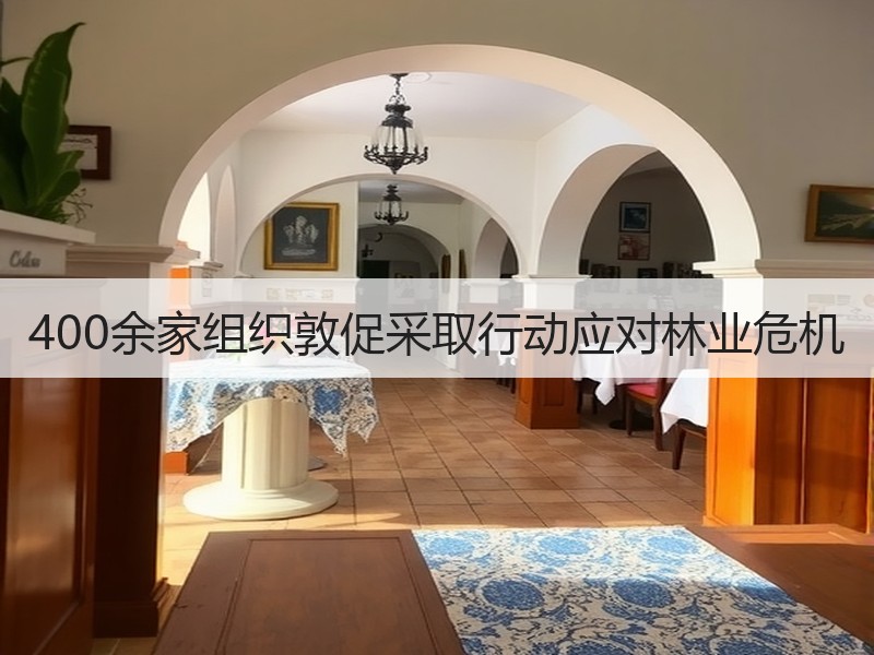 400余家组织敦促采取行动应对林业危机