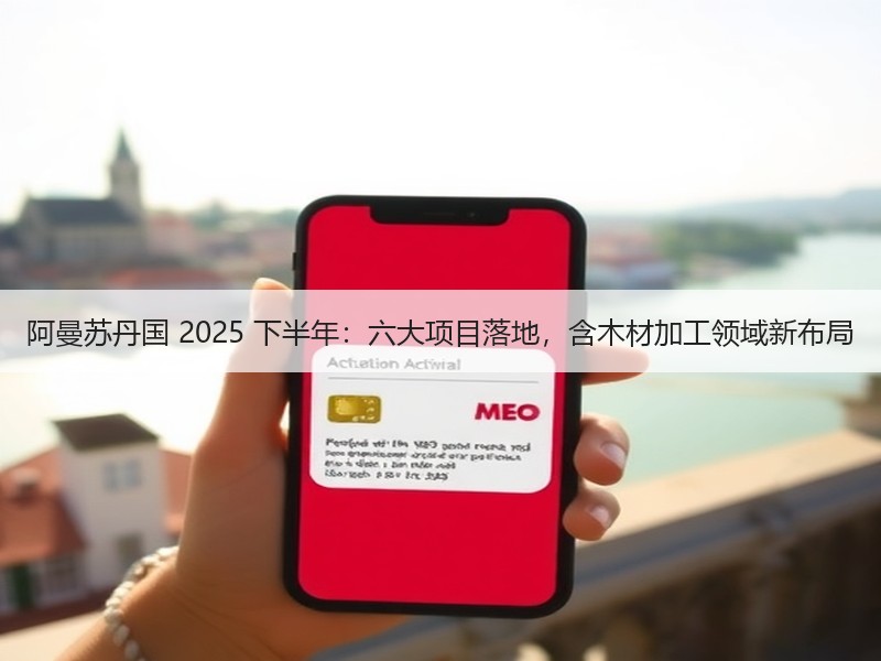 阿曼苏丹国 2025 下半年：六大项目落地，含木材加工领域新布局