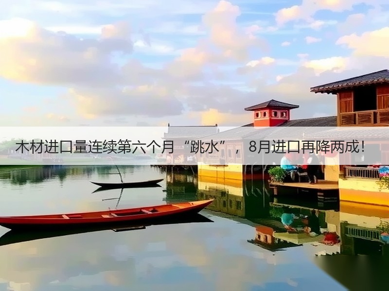 木材进口量连续第六个月“跳水”，8月进口再降两成！