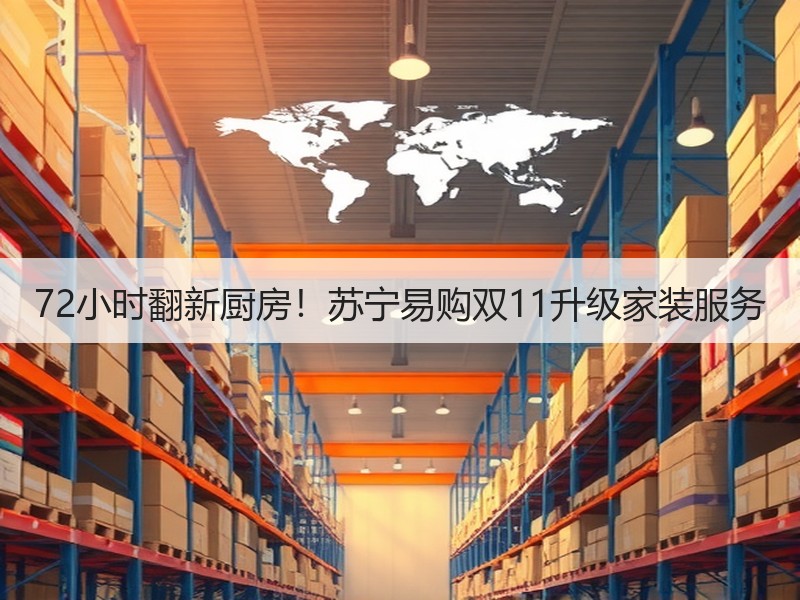 72小时翻新厨房！苏宁易购双11升级家装服务