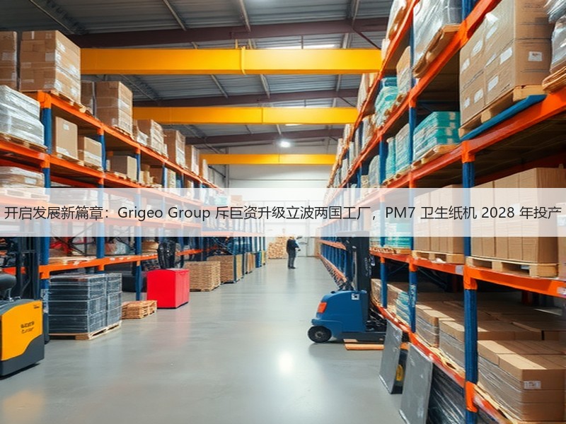 开启发展新篇章：Grigeo Group 斥巨资升级立波两国工厂，PM7 卫生纸机 2028 年